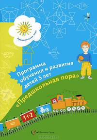 Программа обучения и развития детей 5 лет. "Предшкольная пора".