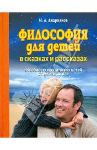 Философия для детей в сказках и рассказах. Пособие по воспитанию детей в семье и школе