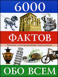 6000 фактов обо всем. Иллюстрированная энциклопедия для детей