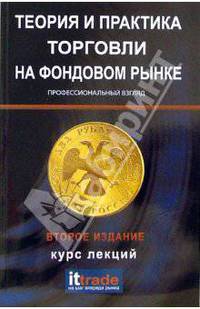 Теория и практика торговли на фондовом рынке. Профессиональный взгляд: Курс лекций.. - 2-е изд., стер.