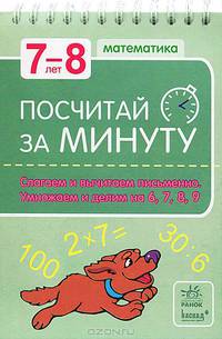 Посчитай за минуту. Математика для детей 7-8 лет Слагаем и вычитаем письменно. Умножаем и делим на 6, 7, 8, 9