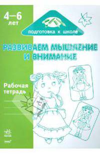 Развиваем мышление и внимание: Рабочая тетрадь для детей возрастом 4-6 лет