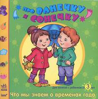 Про Ванечку и Сонечку. Что мы знаем о временах года. Развивающая тетрадь для занятий с ребенком от 3 лет