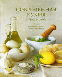 Современная кухня от Чака Уильямса. Сборник кулинарных рецептов на все случаи жизни
