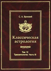 Классическая астрология. Том 12. Транзитология. Часть 3.Транзиты Марса. Транзиты Юпитера. Транзиты Сатурна