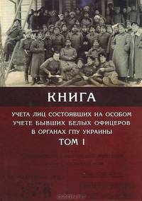 Книга учета лиц состоявших на особом учете бывших белых офицеров в органах ГПУ Украины. В 4 томах. Том 1