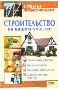 Строительство на вашем участке. Советы профессионалов