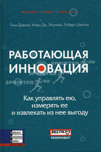 Работающая инновация: Как управлять ею, измерять ее и извлекать из нее выгоду: Пособие для менеджеров, руководителей