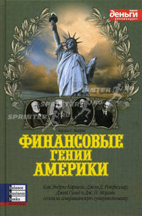 Финансовые гении Америки: как Эндрю Карнеги, Джон Д. Рокфеллер, Джей Гуд и Дж. П. Морган создали американскую суперэкономику