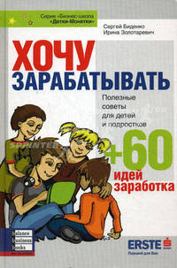 Хочу зарабатывать. Полезные советы для детей и подростков + 60 идей заработка