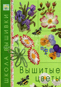 Вышитые цветы. Школа вышивки. (офсет)