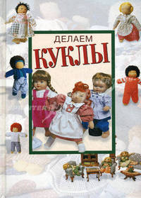 Делаем куклы / Пер. с итал. Григорьевой Т.Н.; под ред. Страдиотти И.