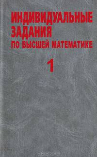 Индивидуальные задания по высшей математике. В 4 частях. Часть 1. Линейная и векторная алгебра. Аналитическая геометрия. Дифференциальное исчисление функций одной переменной