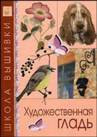Художественная гладь / Пер. с англ. Афанасовой В.В.; под ред. Челноковой Е.В. - (Школа вышивки)