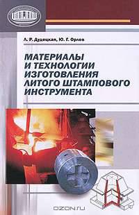 Материалы и технологии изготовления литого штампового инструмента / Л.Р. Дудецкая, Ю.Г. Орлов.
