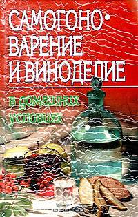 Самогоноварение и виноделие в домашних условиях