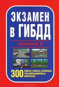 Экзамены в ГИБДД. Категории А, В. 300 новых самых сложных экзаменационных вопросов