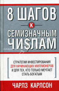 8 шагов к семизначным числам: Стратегии инвистирования для начинающих миллионеров и для тех, кто только мечтает статть богатым / Пер. с англ.С.Э. Борич