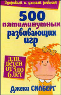 500 пятиминутных разваивающих игр для детей от 3 до 6 лет /Пер. с англ. - 3-е изд. - (Здоровый и умный ребенок)