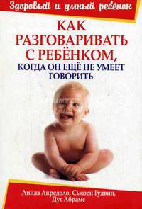 Как разговаривать с ребенком, когда он еще не умеет говорить / Пер. с англ. Курмангалиева Д.М. - 2-е изд. - (Здоровый и умный ребенок)