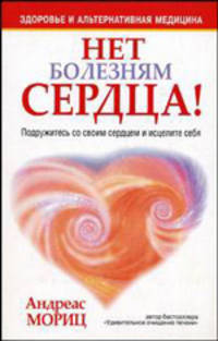 Нет болезням сердца! Подружитесь со своим сердцем и исцелите себя