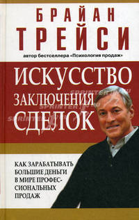 Искусство заключения сделок. Как зарабатывать большие деньги в мире профессиональных продаж