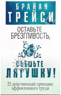 Оставьте брезгливость, съешьте лягушку! 21 действенный принцип эффективного труда /Пер. с англ. Е.А. Самсонов. - 2-е изд.