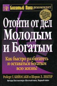 Отойти от дел Молодым и Богатым: Как быстро разбогатеть и оставаться богатым всю жизнь! /Пер. с англ. Бабук Л.А. - 4-е изд. - (Богатый папа рекомендует)