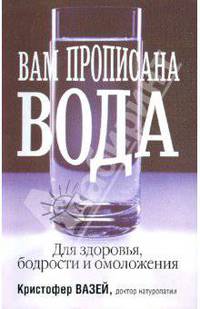 Вам прописана вода: Для здоровья, бодрости и омоложения