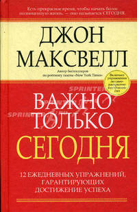 Важно только сегодня. 12 ежедневных упражнений, гарантирующих достижение успеха