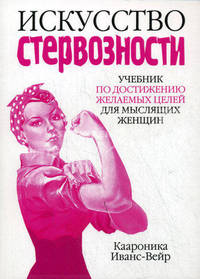 Искусство стервозности: Учебник по достижению желаемых целей для мыслящих женщин
