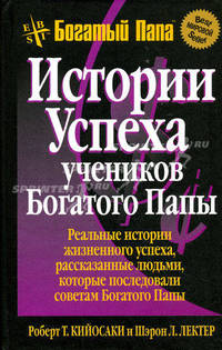 Истории успеха учеников Богатого Папы. Реальные истории жизненного успеха, рассказанные людьми, которые последовали советам Богатого Папы
