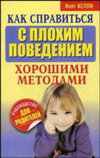 Как справиться с плохим поведением хорошими методами: Руководство для родителей