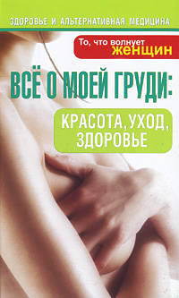 Все о моей груди. Красота, уход, здоровье. То, что волнует женщин