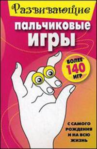 Развивающие пальчиковые игры. Более 140 игр. С самого рождения и на всю жизнь