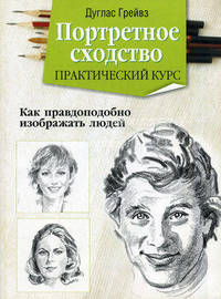Портретное сходство. Практический курс. Как правдоподобно изображать людей