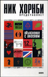 Объяснение с ангелом: Сборник рассказов / Сост. Хорнби Н.; пер. с англ. Степанова А., Юнгера М., Шрага Е. и др. - (Читать (модно))