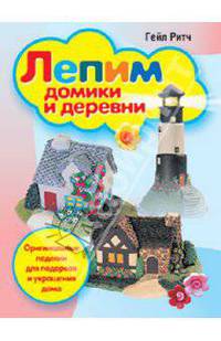 Лепим домики и деревни. Оригинальные поделки для подарков и украшения дома
