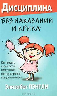 Дисциплина без наказаний и крика. Как привить своим детям послушание без нервотрепки, скандалов и плача