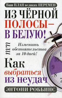 Из черной полосы - в белую! Или Как выбраться из неудач. Изменить обстоятельства за 10 дней! - 2 изд.