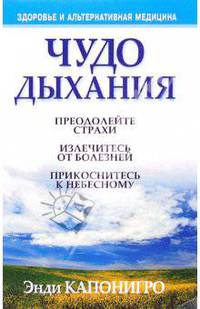 Чудо дыхания: Преодолейте страхи; Излечитесь от болезней; Прикоснитесь к небесному - (Здоровье и альтернативная медицина)