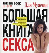 Большая книга секса. The Big Book of Sex. Авторитетное руководство по воплощению в реальность вашей (и ее!) мечты об идеальном сексе