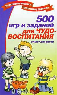 500 игр и заданий для чудо-воспитания. Этикет для детей
