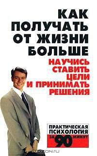 Как получать от жизни больше. Научись ставить цели и принимать решения