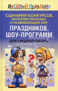 Сценарии конкурсов, интеллектуальных и развивающих игр, праздников, шоу-программ для средней школы