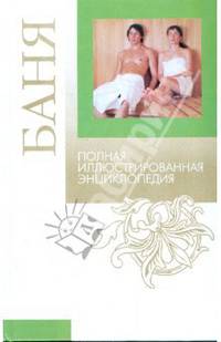 Баня: Полная иллюстрированная энциклопедия