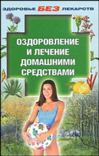 Оздоровление и лечение домашними средствами
