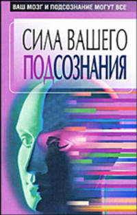 Сила вашего подсознания. Ваш мозг и подсознание могут все