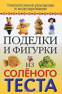 Поделки и фигурки из соленого теста. Увлекательное рукоделие и моделирование