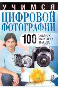 Учимся цифровой фотографии. 100 самых важных правил